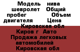  › Модель ­ нива шевролет › Общий пробег ­ 80 000 › Объем двигателя ­ 2 › Цена ­ 250 000 - Кировская обл., Киров г. Авто » Продажа легковых автомобилей   . Кировская обл.